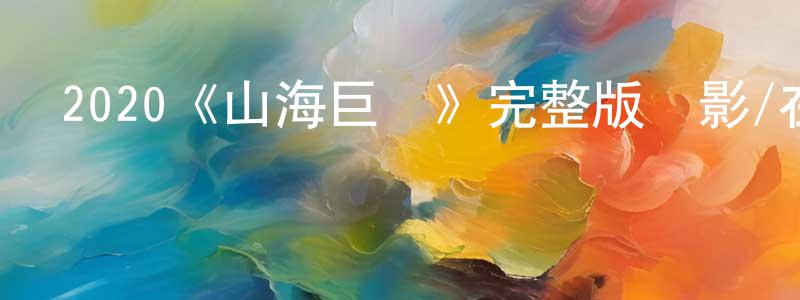 曾智鋒發布2020《山海巨獸》完整版電影/在線觀看/百度云-美劇天堂